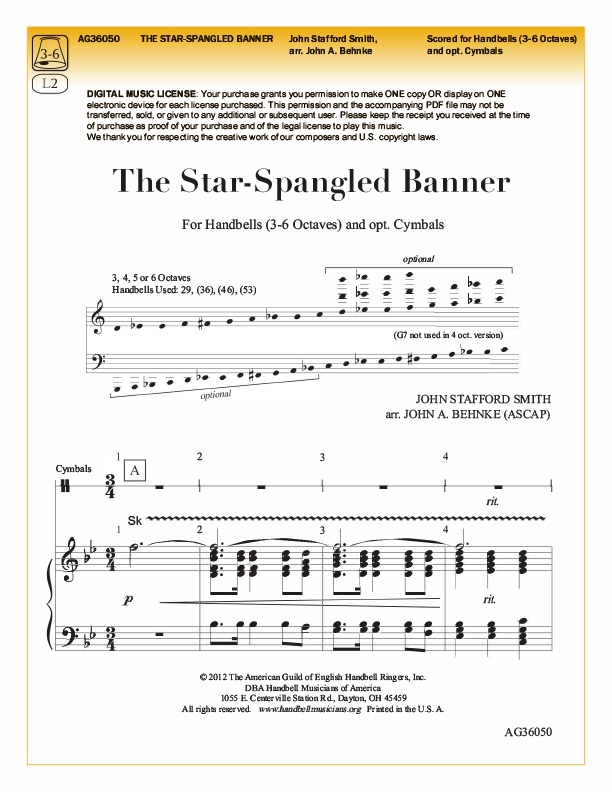 Product Description: The Star-Spangled Banner</br></br>arr. John A. Behnke • AG 36050 • 3-6 Octaves • Level 2</br></br>Commissioned for the 2012 Handbell Musicians of America National Seminar and performed by Seminar ringers at Great American Ball Park in Cincinnati, Ohio, this arrangement makes a wonderful opener for a concert, patriotic service, or Major League Baseball game. Written in B-flat major, it is ideal for audience sing-alongs, and an optional cymbal part, included in the handbell score, adds extra excitement. This arrangement is 38 measures long.</br></br>DIGITAL MUSIC LICENSE: Your purchase grants you permission to make ONE copy OR display on ONE electronic device for each license purchased. This permission and the accompanying PDF file may not be transferred, sold, or given to any additional or subsequent user. Please keep the receipt you received at the time of purchase as proof of your purchase and of the legal license to play this music.</br></br>SEE PREVIEW</br></br>Listen to "The Star-Spangled Banner"</br></br> Your browser does not support the audio element.</br> The Star Spangled Banner